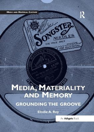 Media, Materiality and Memory : Grounding the Groove - Elodie A. Roy