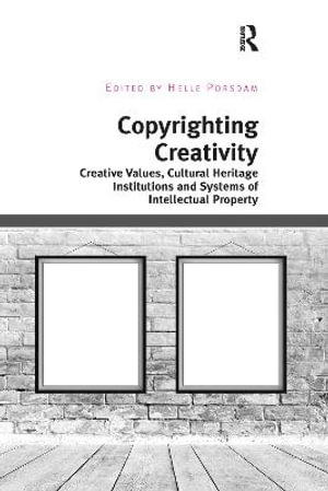 Copyrighting Creativity : Creative Values, Cultural Heritage Institutions and Systems of Intellectual Property - Helle  Porsdam