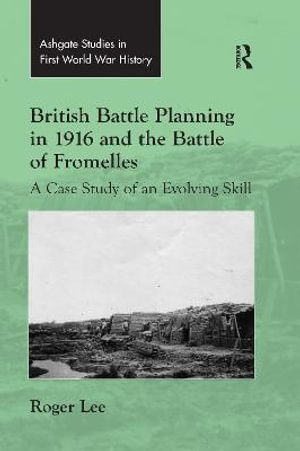 British Battle Planning in 1916 and the Battle of Fromelles : A Case Study of an Evolving Skill - Roger Lee