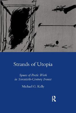 Strands of Utopia : Spaces of Poetic Work in Twentieth Century France - Michael G Kelly