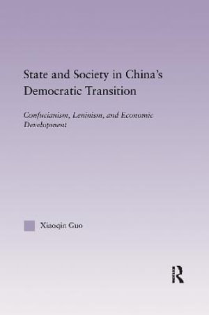 State and Society in China's Democratic Transition : Confucianism, Leninism, and Economic Development - Xiaoqin Guo