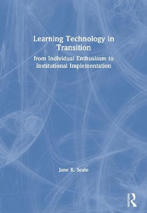 Learning Technology in Transition : from Individual Enthusiasm to Institutional Implementation - Jane K. Seale