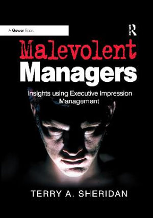 Malevolent Managers : Insights using Executive Impression Management - Terry A. Sheridan