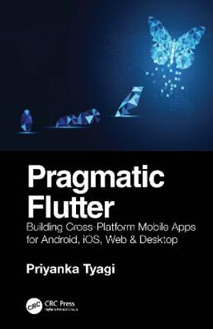 Pragmatic Flutter : Building Cross-Platform Mobile Apps for Android, iOS, Web & Desktop - Priyanka Tyagi