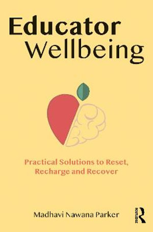 Educator Wellbeing : Practical Solutions to Reset, Recharge and Recover - Madhavi Nawana Parker