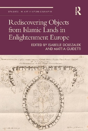 Rediscovering Objects from Islamic Lands in Enlightenment Europe : Studies in Art Historiography - Isabelle Dolezalek