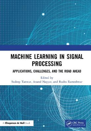 Machine Learning in Signal Processing : Applications, Challenges, and the Road Ahead - Sudeep Tanwar