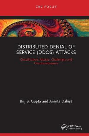 Distributed Denial of Service (DDoS) Attacks : Classification, Attacks, Challenges and Countermeasures - Brij B. Gupta