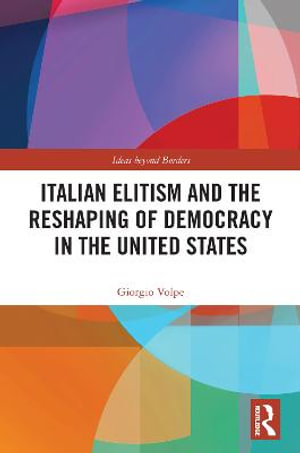 Italian Elitism and the Reshaping of Democracy in the United States : Ideas Beyond Borders - Giorgio Volpe