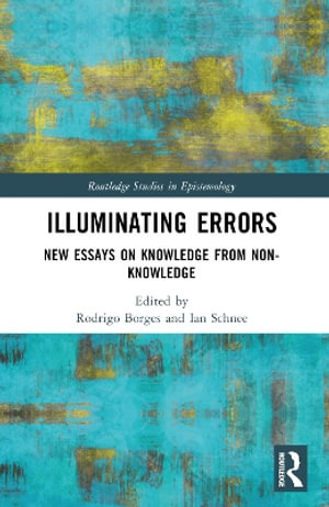 Illuminating Errors : New Essays on Knowledge from Non-Knowledge - Ian Schnee