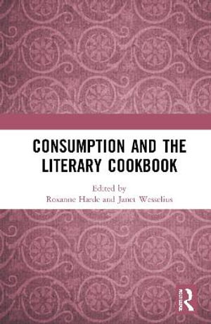 Consumption and the Literary Cookbook - Roxanne Harde