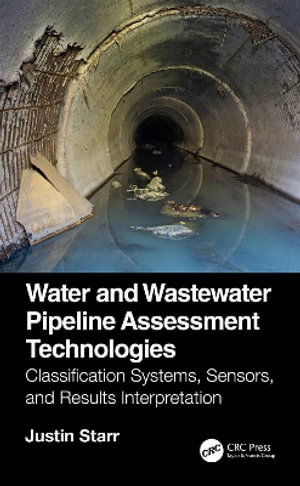 Water and Wastewater Pipeline Assessment Technologies : Classification Systems, Sensors, and Results Interpretation - Justin Starr