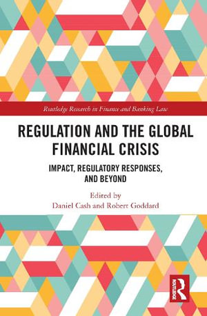 Regulation and the Global Financial Crisis : Impact, Regulatory Responses, and Beyond - Daniel Cash