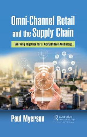 Omni-Channel Retail and the Supply Chain : Working Together for a Competitive Advantage - Paul Myerson