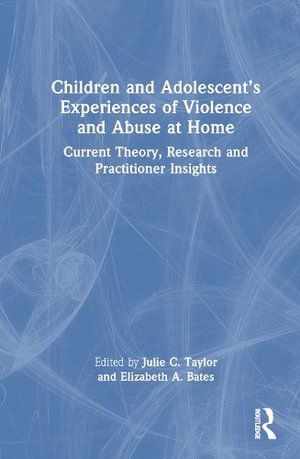 Children and Adolescent's Experiences of Violence and Abuse at Home : Current Theory, Research and Practitioner Insights - Julie C. Taylor