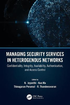 Managing Security Services in Heterogenous Networks : Confidentiality, Integrity, Availability, Authentication, and Access Control - R. Thandeeswaran