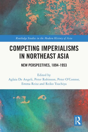 Competing Imperialisms in Northeast Asia : New Perspectives, 1894-1953 - Aglaia De Angeli