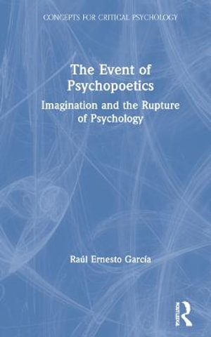 The Event of Psychopoetics : Imagination and the Rupture of Psychology - Raul Garcia