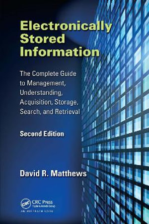 Electronically Stored Information : The Complete Guide to Management, Understanding, Acquisition, Storage, Search, and Retrieval, Second Edition - David R. Matthews