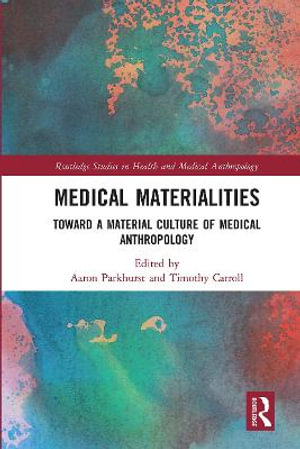 Medical Materialities : Toward a Material Culture of Medical Anthropology - Aaron Parkhurst