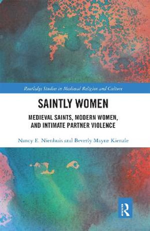 Saintly Women : Medieval Saints, Modern Women, and Intimate Partner Violence - Nancy Nienhuis