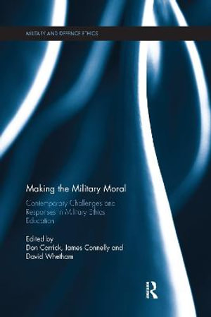 Making the Military Moral : Contemporary Challenges and Responses in Military Ethics Education - Don Carrick