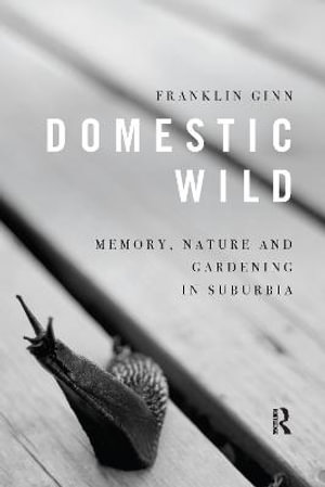 Domestic Wild : Memory, Nature and Gardening in Suburbia - Franklin Ginn