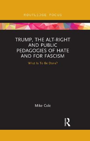 Trump, the Alt-Right and Public Pedagogies of Hate and for Fascism : What is to be Done? - Mike  Cole