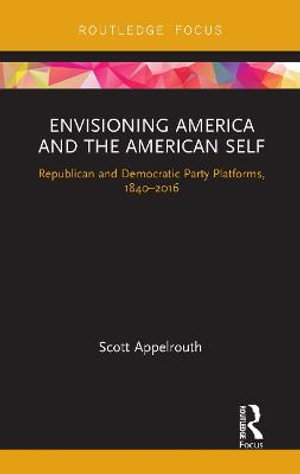 Envisioning America and the American Self : Republican and Democratic Party Platforms, 1840-2016 - Scott Appelrouth