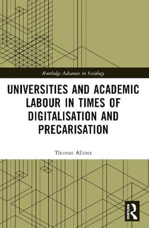 Universities and Academic Labour in Times of Digitalisation and Precarisation : Routledge Advances in Sociology - Thomas Allmer