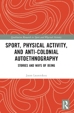 Sport, Physical Activity, and Anti-Colonial Autoethnography : Stories and Ways of Being - Jason Laurendeau