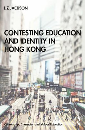 Contesting Education and Identity in Hong Kong : Citizenship, Character and Values Education - Liz Jackson