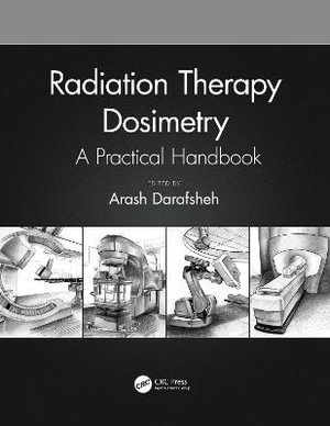 Radiation Therapy Dosimetry : A Practical Handbook - Arash Darafsheh