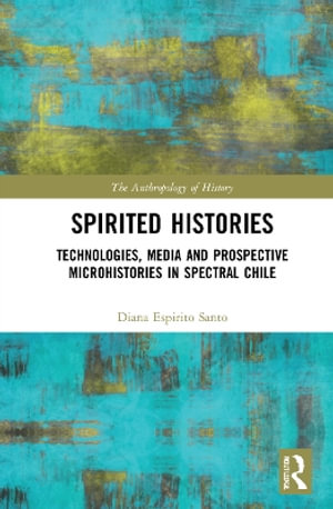 Spirited Histories : Technologies, Media, and Trauma in Paranormal Chile - Diana Espirito Santo