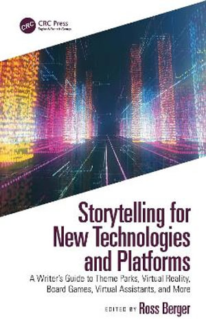 Storytelling for New Technologies and Platforms : A Writer's Guide to Theme Parks, Virtual Reality, Board Games, Virtual Assistants, and More - Ross Berger