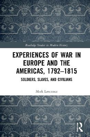 Experiences of War in Europe and the Americas, 1792-1815 : Soldiers, Slaves, and Civilians - Mark Lawrence