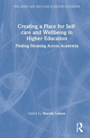 Creating a Place for Self-care and Wellbeing in Higher Education : Finding Meaning Across Academia - Narelle Lemon