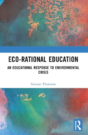 Eco-Rational Education : An Educational Response to Environmental Crisis - Simone Thornton