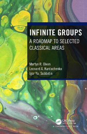 Infinite Groups : A Roadmap to Selected Classical Areas - Martyn R. Dixon