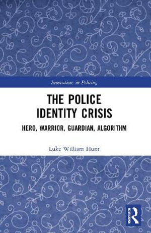 The Police Identity Crisis : Hero, Warrior, Guardian, Algorithm - Luke William Hunt