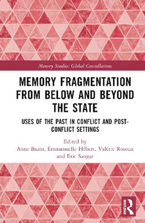 Memory Fragmentation from Below and Beyond the State : Uses of the Past in Conflict and Post-Conflict Settings - Anne Bazin