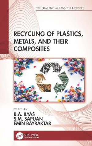 Recycling of Plastics, Metals, and Their Composites : Emerging Materials and Technologies - R.A. Ilyas