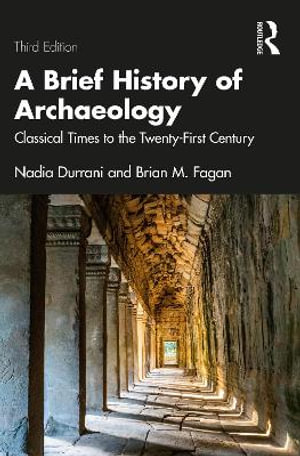 A Brief History of Archaeology : Classical Times to the Twenty-First Century - Nadia Durrani