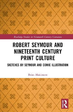 Robert Seymour and Nineteenth-Century Print Culture : Sketches by Seymour and Comic Illustration - Brian Maidment