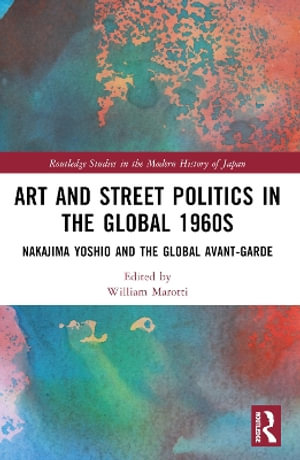 Art and Street Politics in the Global 1960s : Yoshio Nakajima and the Global Avant-Garde - William Marotti