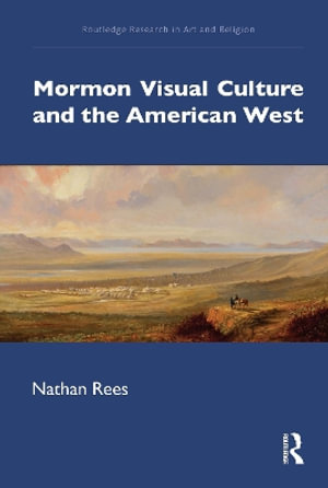 Mormon Visual Culture and the American West : Routledge Research in Art and Religion - Nathan Rees