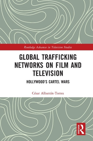 Global Trafficking Networks on Film and Television : Hollywood's Cartel Wars - CÃ©sar AlbarrÃ¡n-Torres