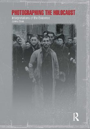 Photographing the Holocaust : Interpretations of the Evidence - Janina Struk