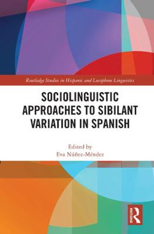 Sociolinguistic Approaches to Sibilant Variation in Spanish : Routledge Studies in Hispanic and Lusophone Linguistics - Eva NÃºÃ±ez-MÃ©ndez