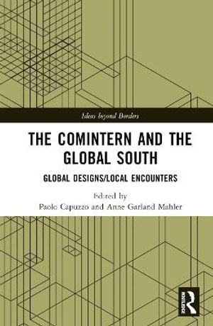 The Comintern and the Global South : Global Designs/Local Encounters - Anne Garland Mahler